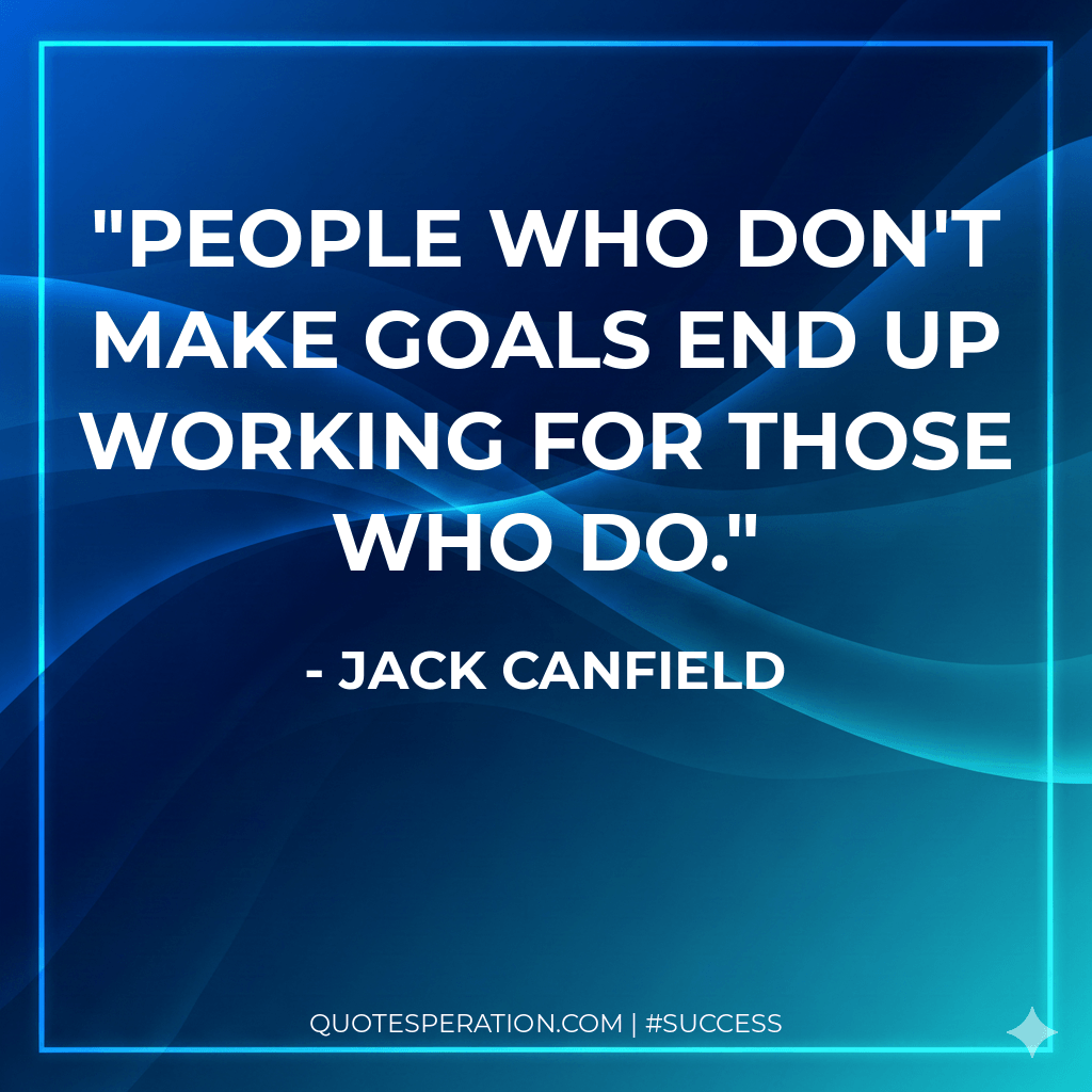 People who don't make goals end up working for those who do.