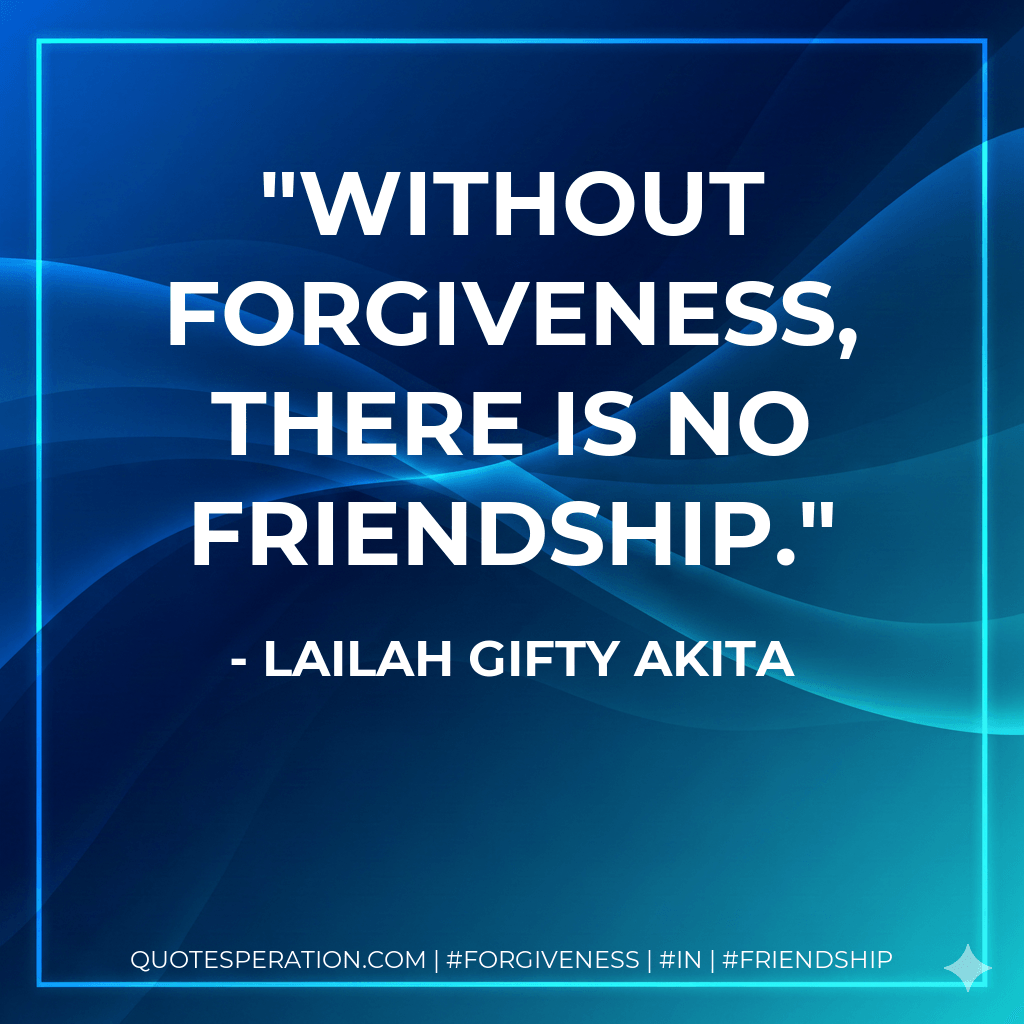 Without forgiveness, there is no friendship. - Lailah Gifty Akita