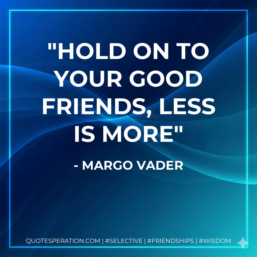 Hold on to your good friends, less is more - Margo Vader