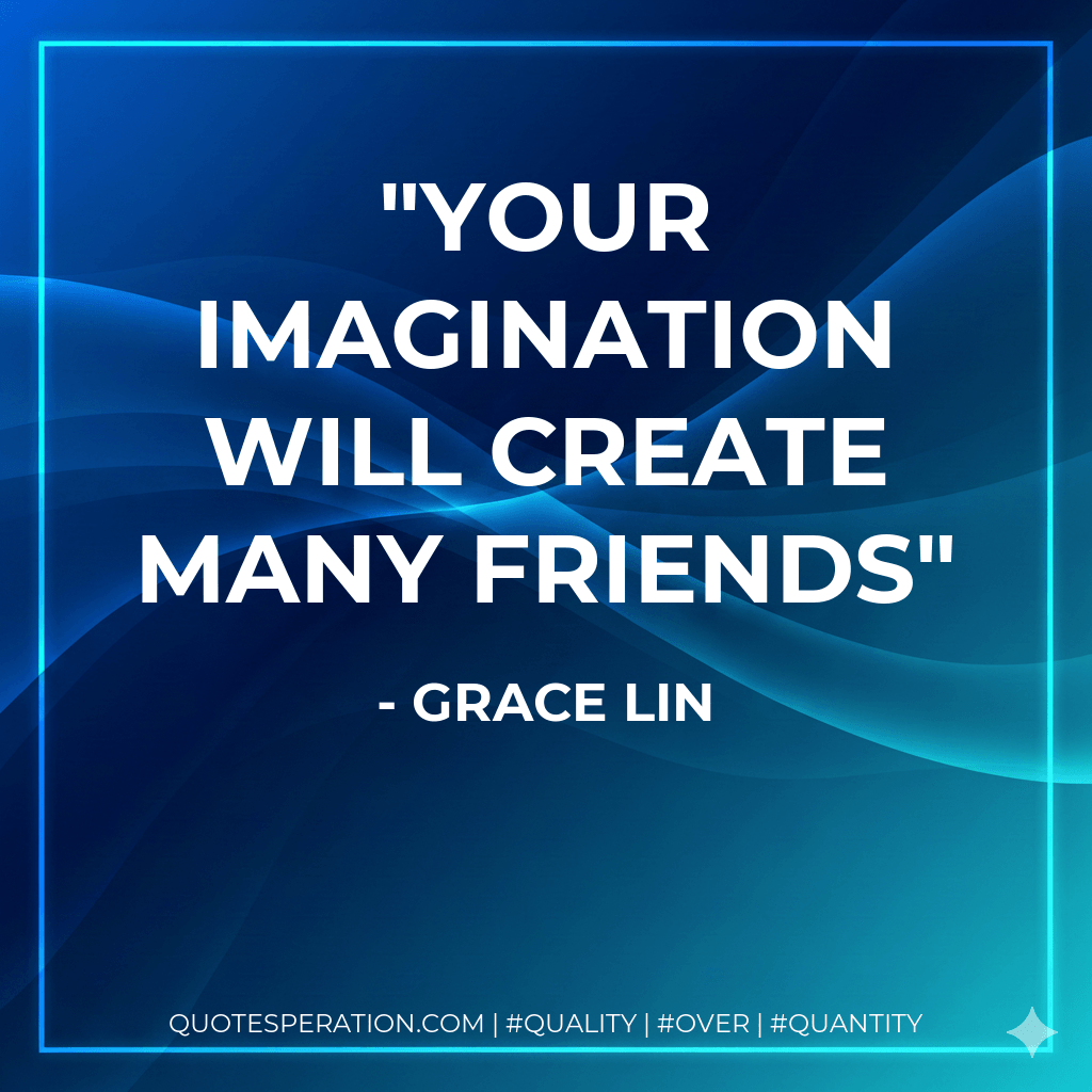 Your imagination will create many friends - Grace Lin