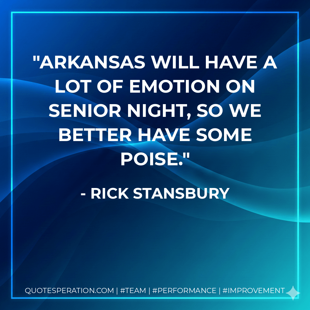 Arkansas will have a lot of emotion on Senior Night, so we better have some poise. - Rick Stansbury
