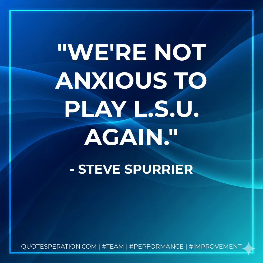 We're not anxious to play L.S.U. again. - Steve Spurrier