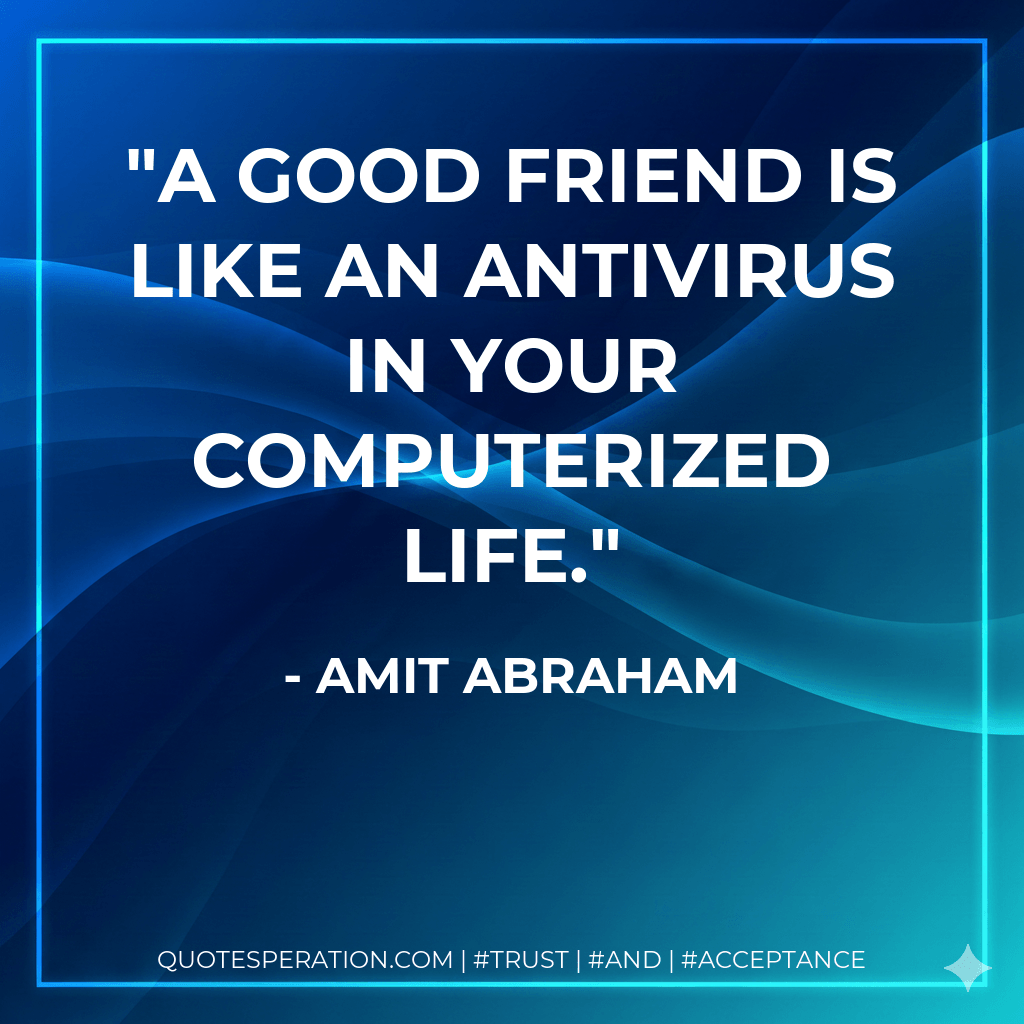 A good friend is like an antivirus in your computerized life. - Amit Abraham