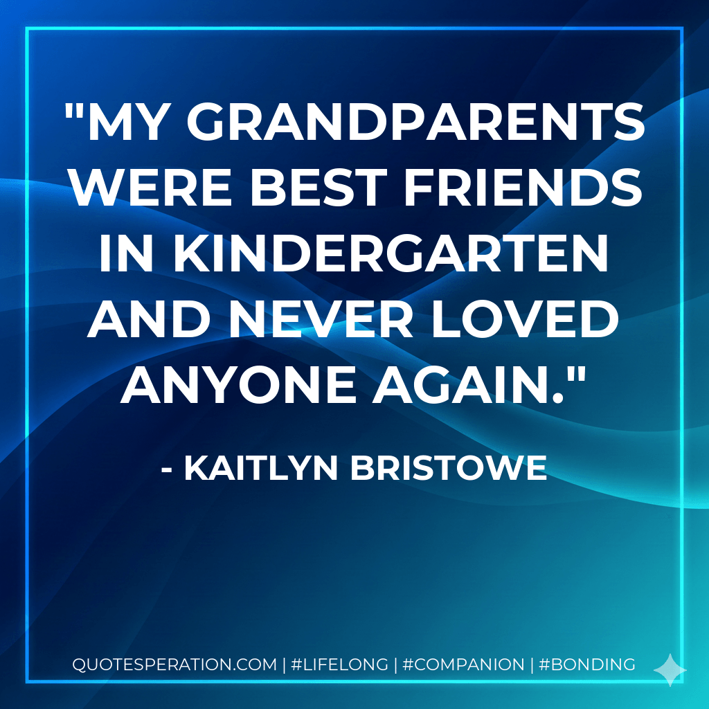 My grandparents were best friends in kindergarten and never loved anyone again. - Kaitlyn Bristowe