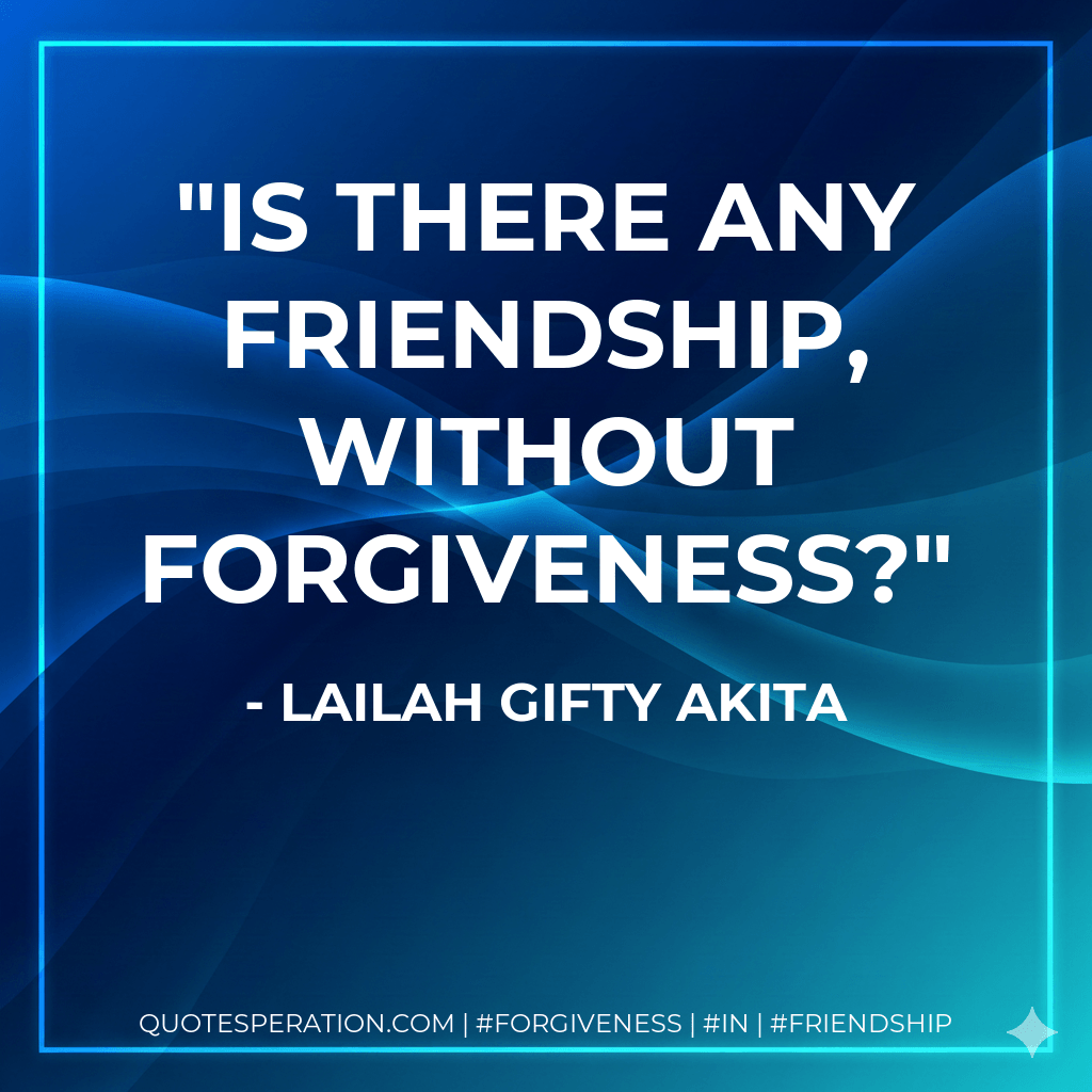 Is there any friendship, without forgiveness? - Lailah Gifty Akita