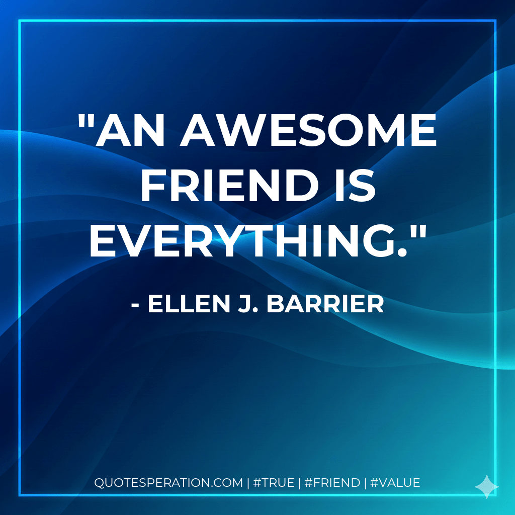An awesome friend is everything. - Ellen J. Barrier