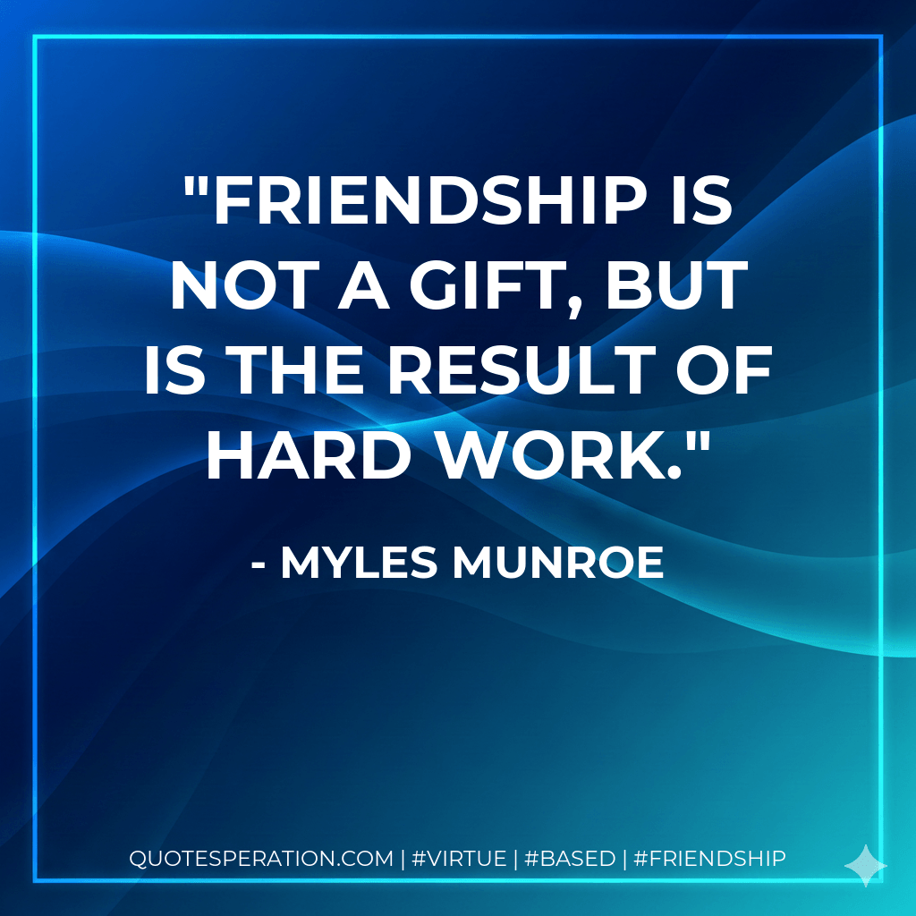 Friendship is not a gift, but is the result of hard work. - Myles Munroe