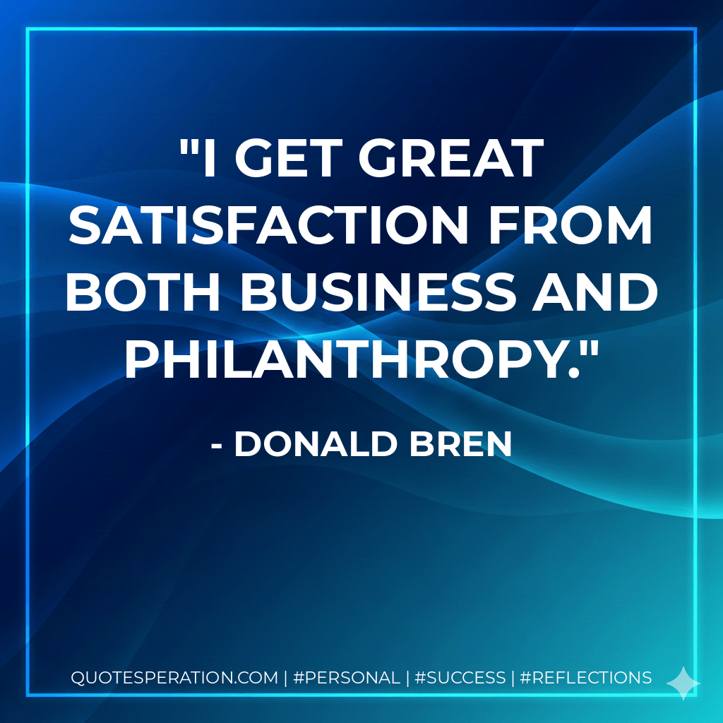 I get great satisfaction from both business and philanthropy. - Donald Bren