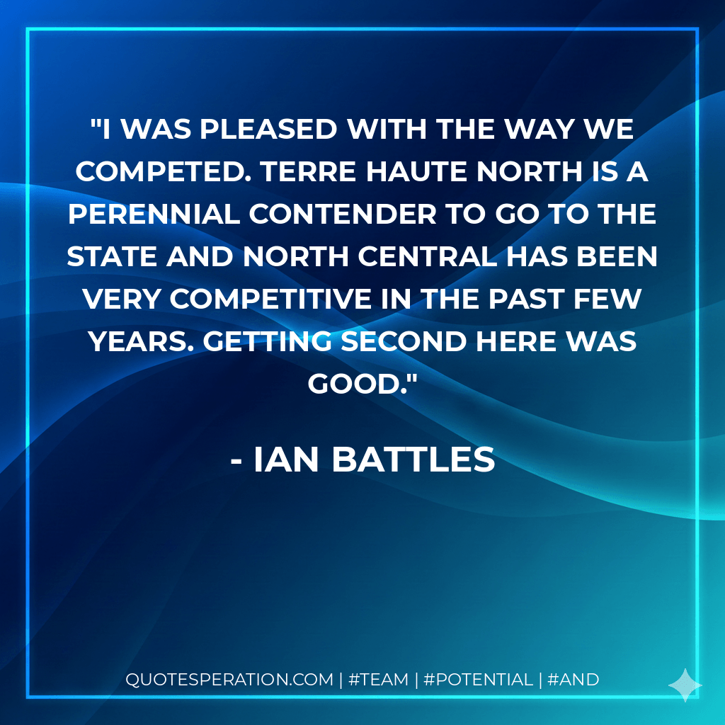 I was pleased with the way we competed. Terre Haute North is a perennial contender to go to the state and North Central has been very competitive in the past few years. Getting second here was good. - Ian Battles