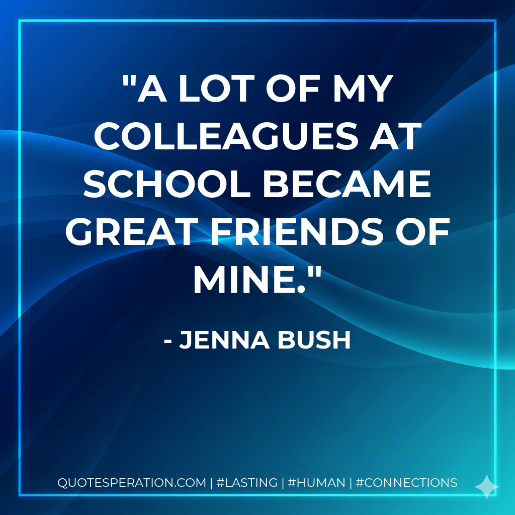 A lot of my colleagues at school became great friends of mine. - Jenna Bush