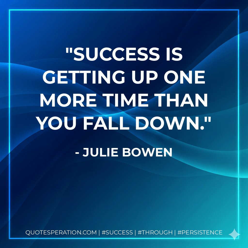 Success is getting up one more time than you fall down. - Julie Bowen