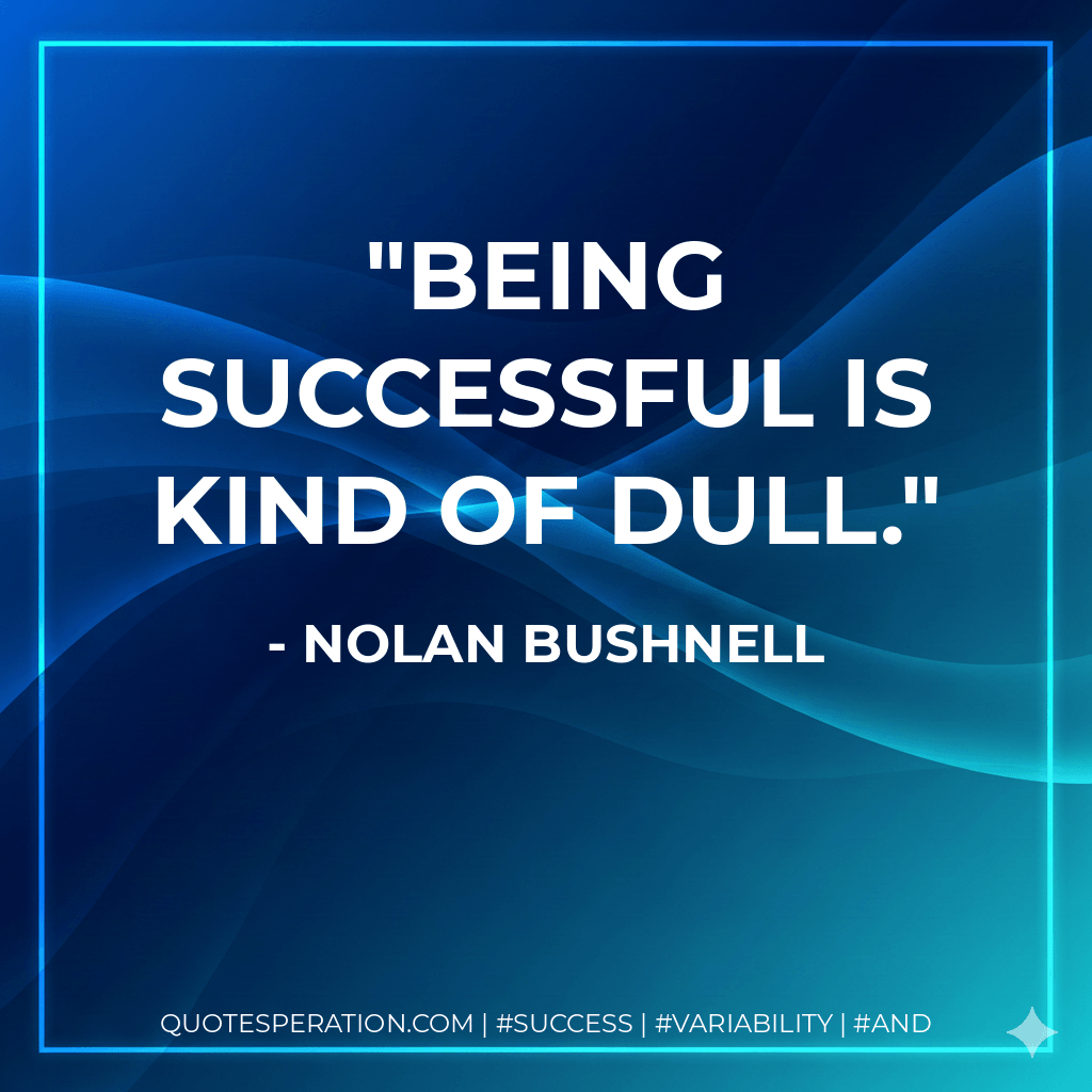 Being successful is kind of dull. - Nolan Bushnell
