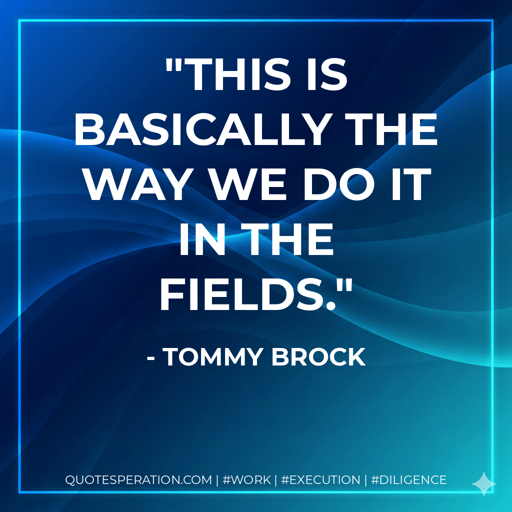 This is basically the way we do it in the fields. - Tommy Brock