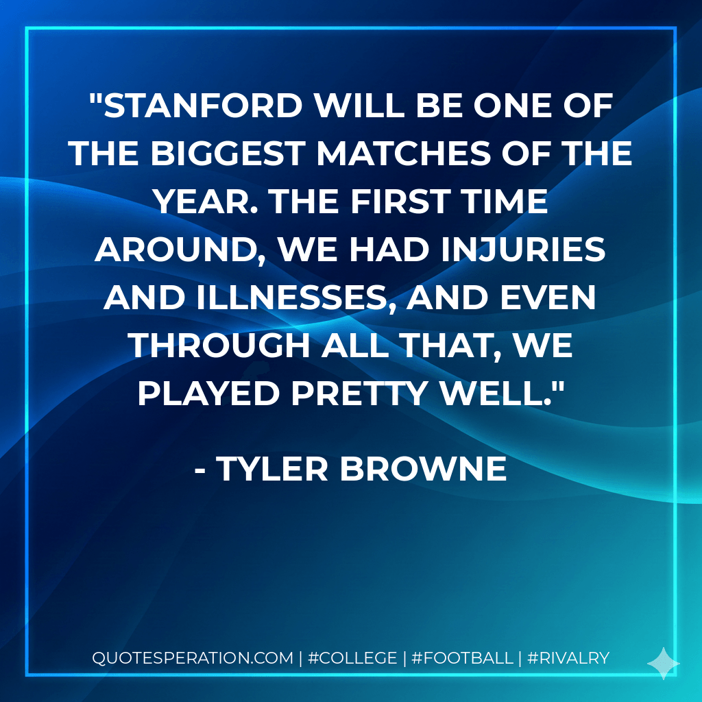 Stanford will be one of the biggest matches of the year. The first time around, we had injuries and illnesses, and even through all that, we played pretty well. - Tyler Browne