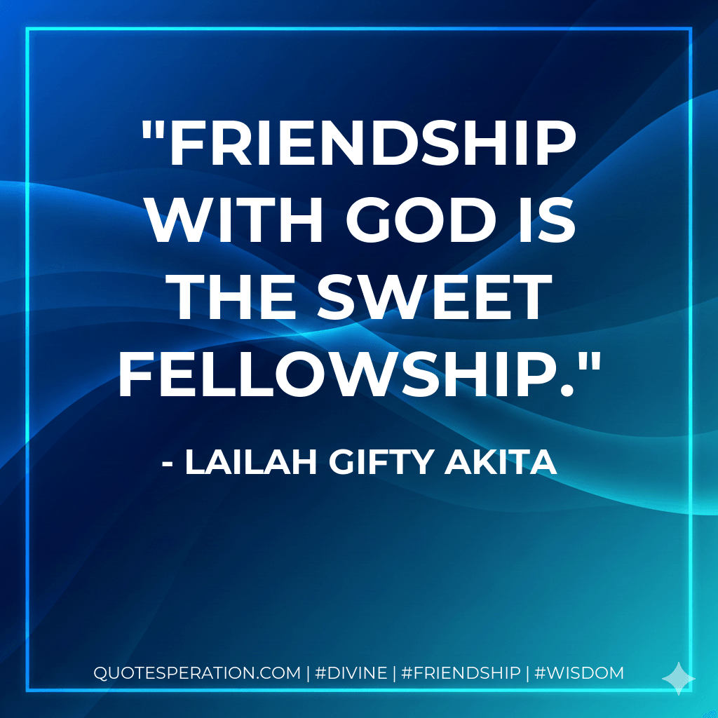 Friendship with God is the sweet fellowship. - Lailah Gifty Akita