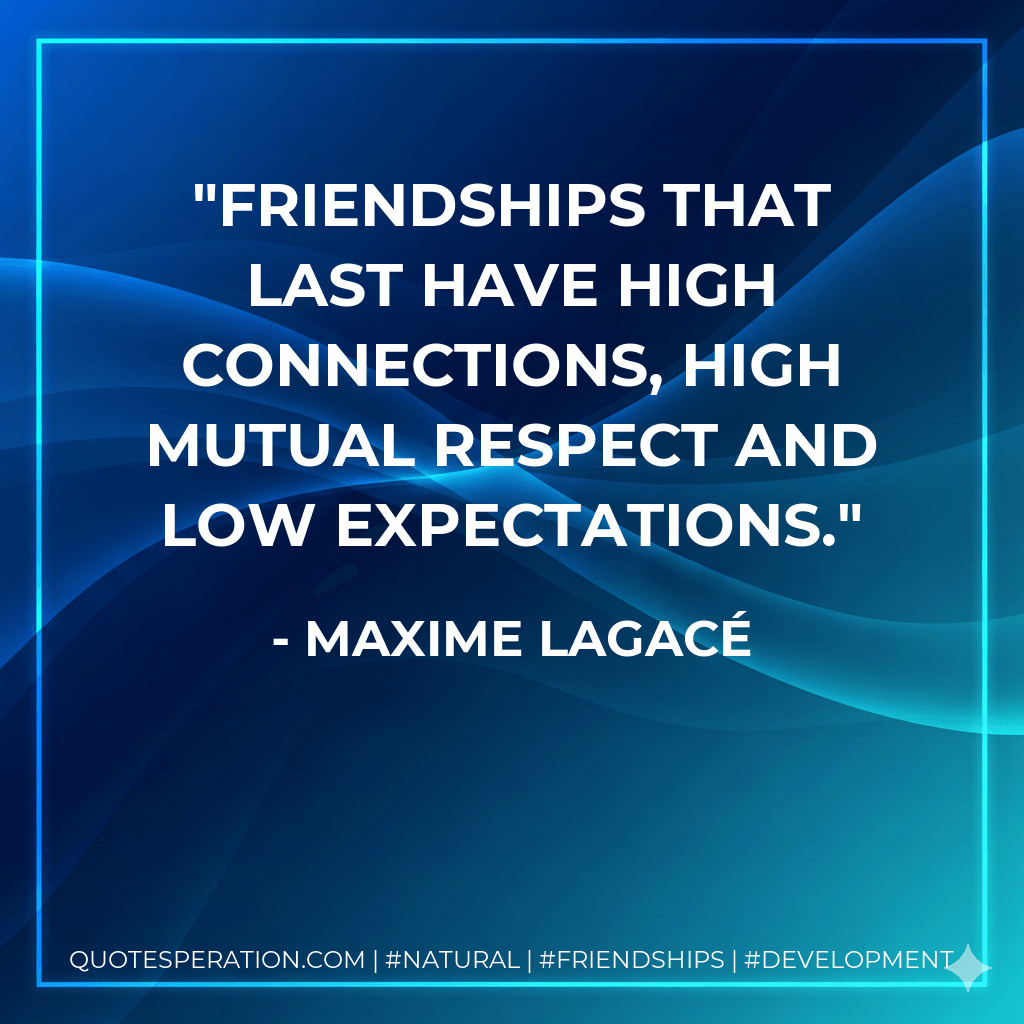 Friendships that last have high connections, high mutual respect and low expectations. - Maxime Lagacé