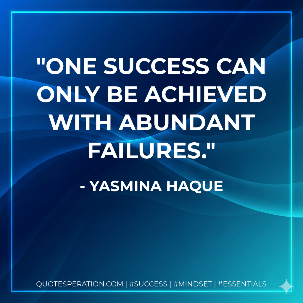 One success can only be achieved with abundant failures. - Yasmina Haque