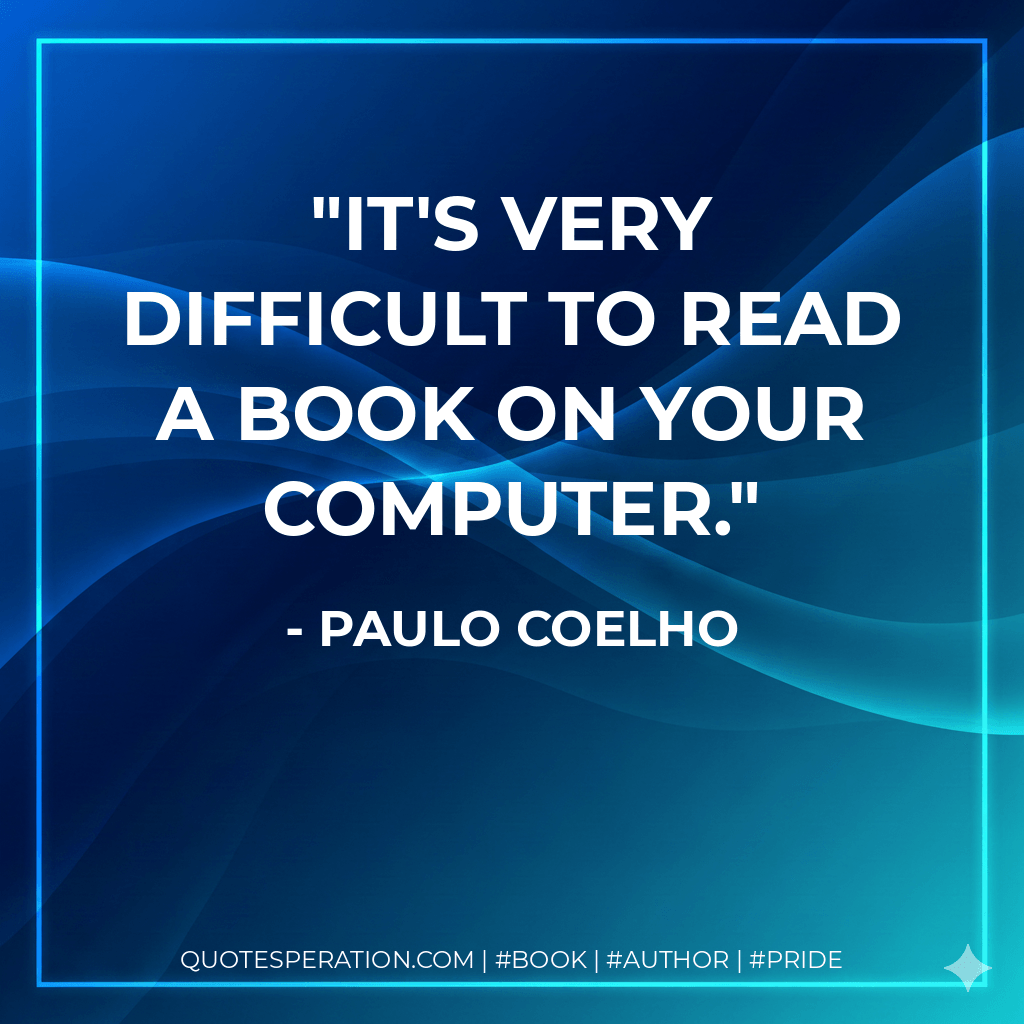 It's very difficult to read a book on your computer. - Paulo Coelho