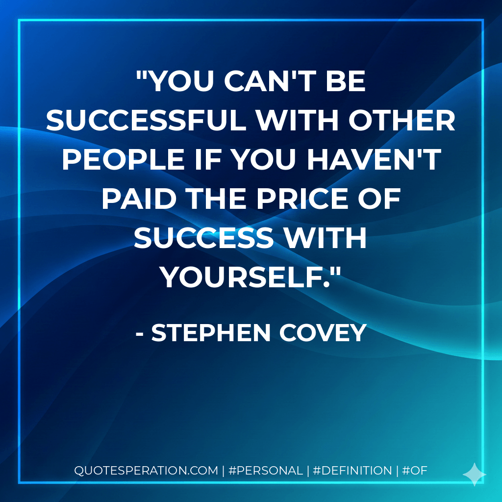 You can't be successful with other people if you haven't paid the price of success with yourself. - Stephen Covey
