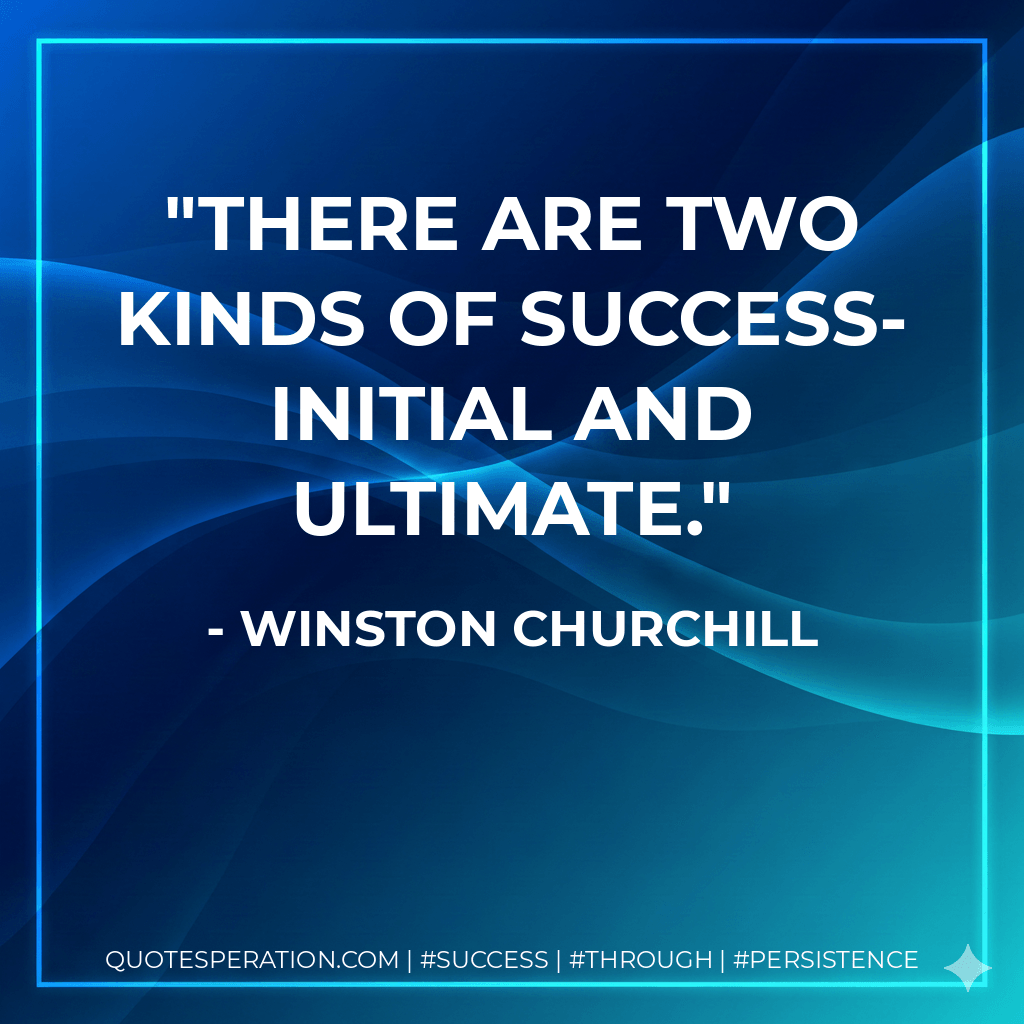 There are two kinds of success-initial and ultimate. - Winston Churchill