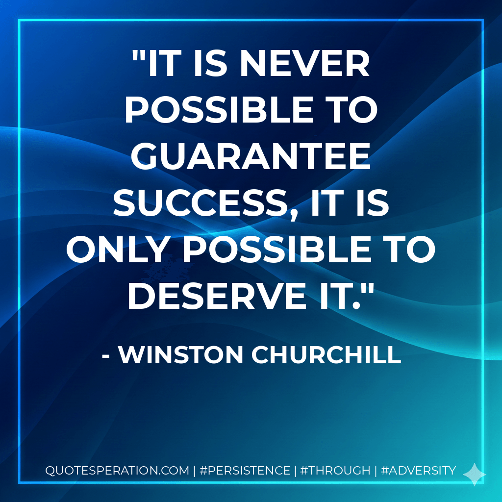 It is never possible to guarantee success, it is only possible to deserve it. - Winston Churchill