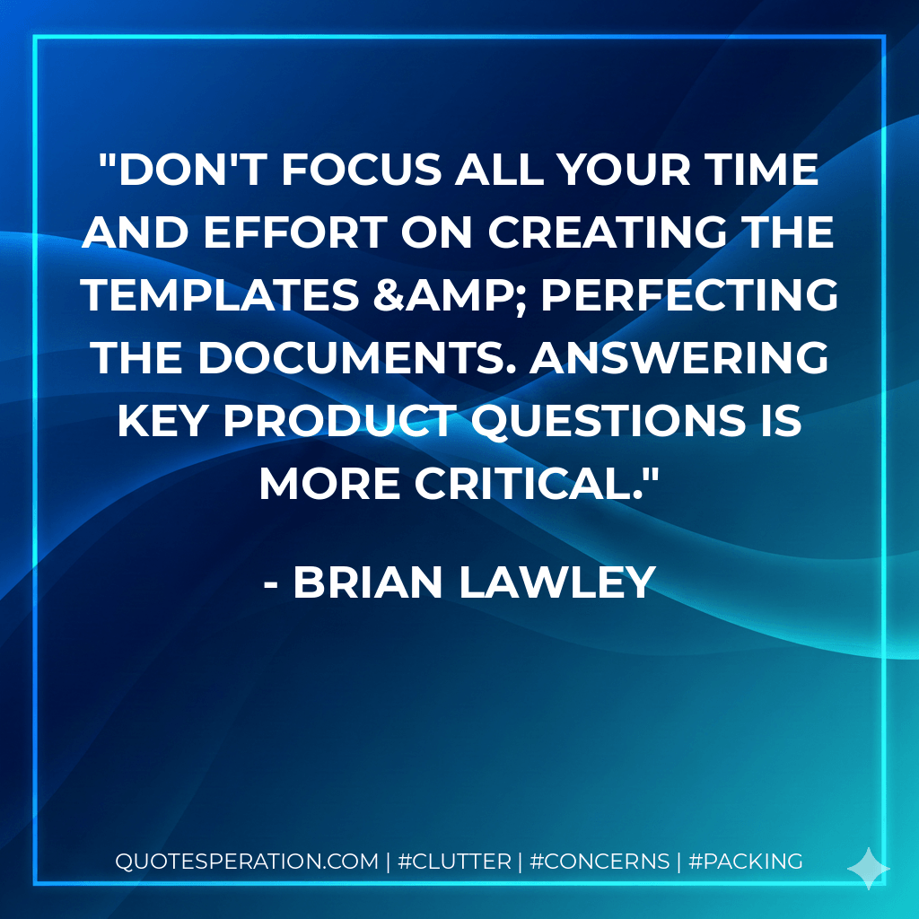 Don't focus all your time and effort on creating the templates & perfecting the documents. Answering key product questions is more critical. - Brian Lawley