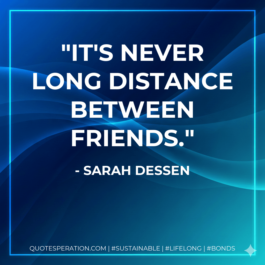 It's never long distance between friends. - Sarah Dessen