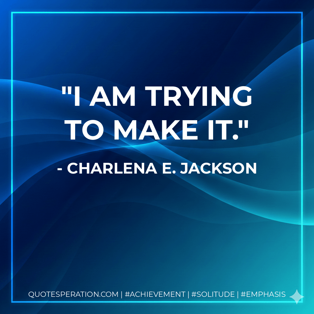 I am trying to make it. - Charlena E. Jackson