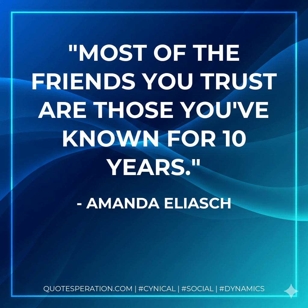 Most of the friends you trust are those you've known for 10 years. - Amanda Eliasch