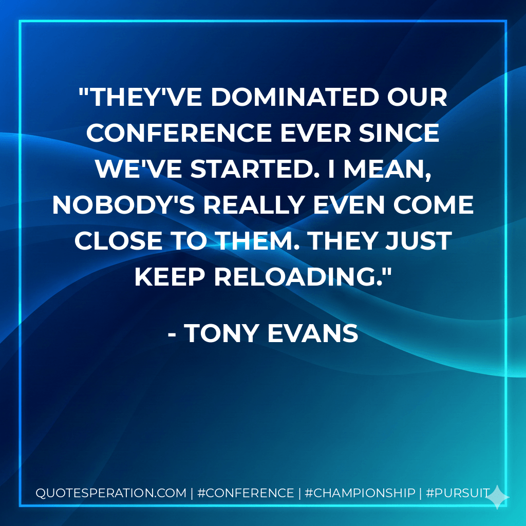 They've dominated our conference ever since we've started. I mean, nobody's really even come close to them. They just keep reloading. - Tony Evans