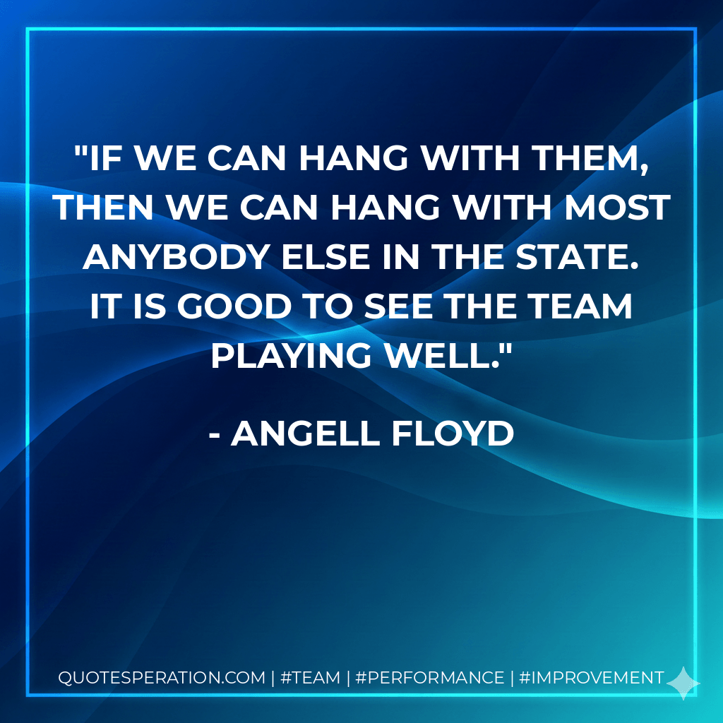 If we can hang with them, then we can hang with most anybody else in the state. It is good to see the team playing well. - Angell Floyd