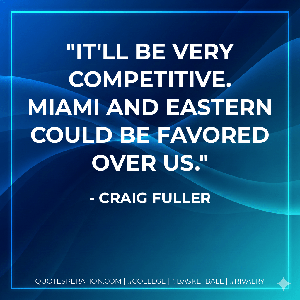 It'll be very competitive. Miami and Eastern could be favored over us. - Craig Fuller