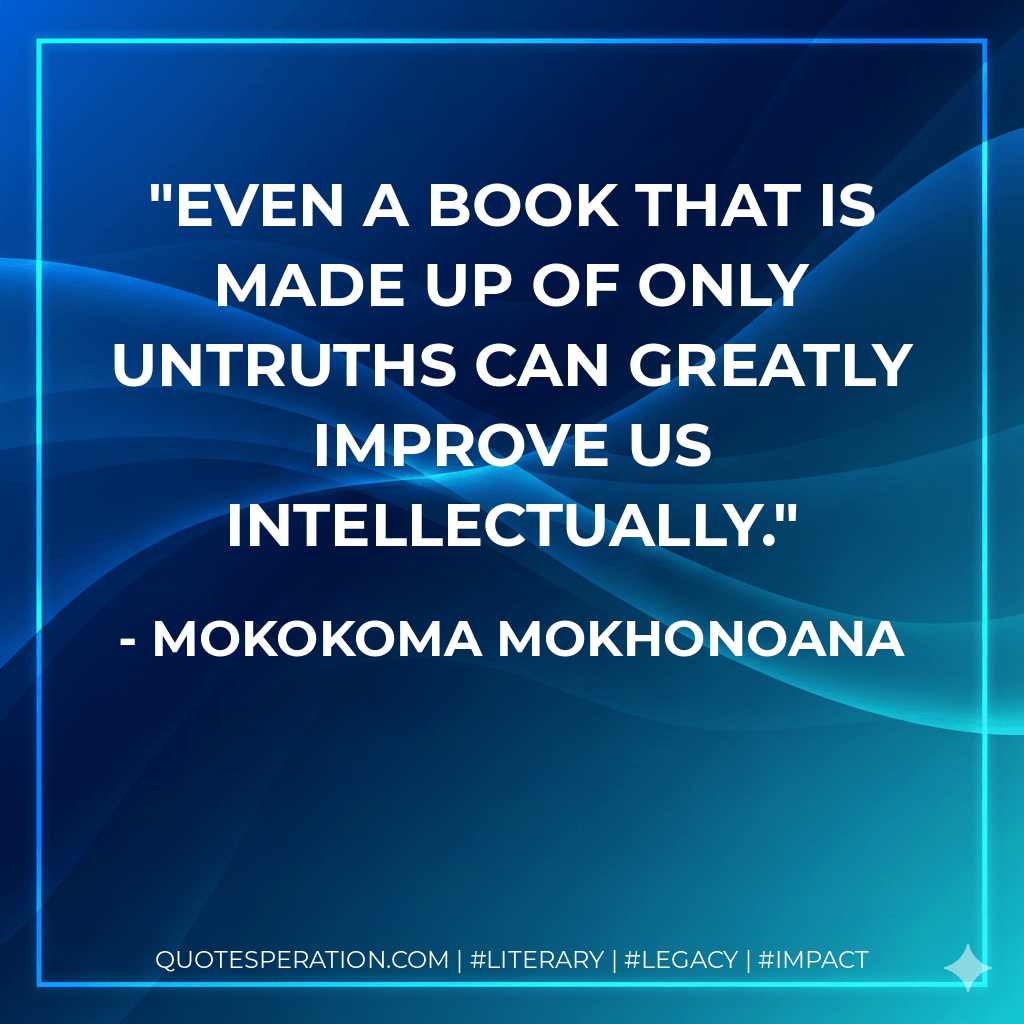 Even a book that is made up of only untruths can greatly improve us intellectually. - Mokokoma Mokhonoana