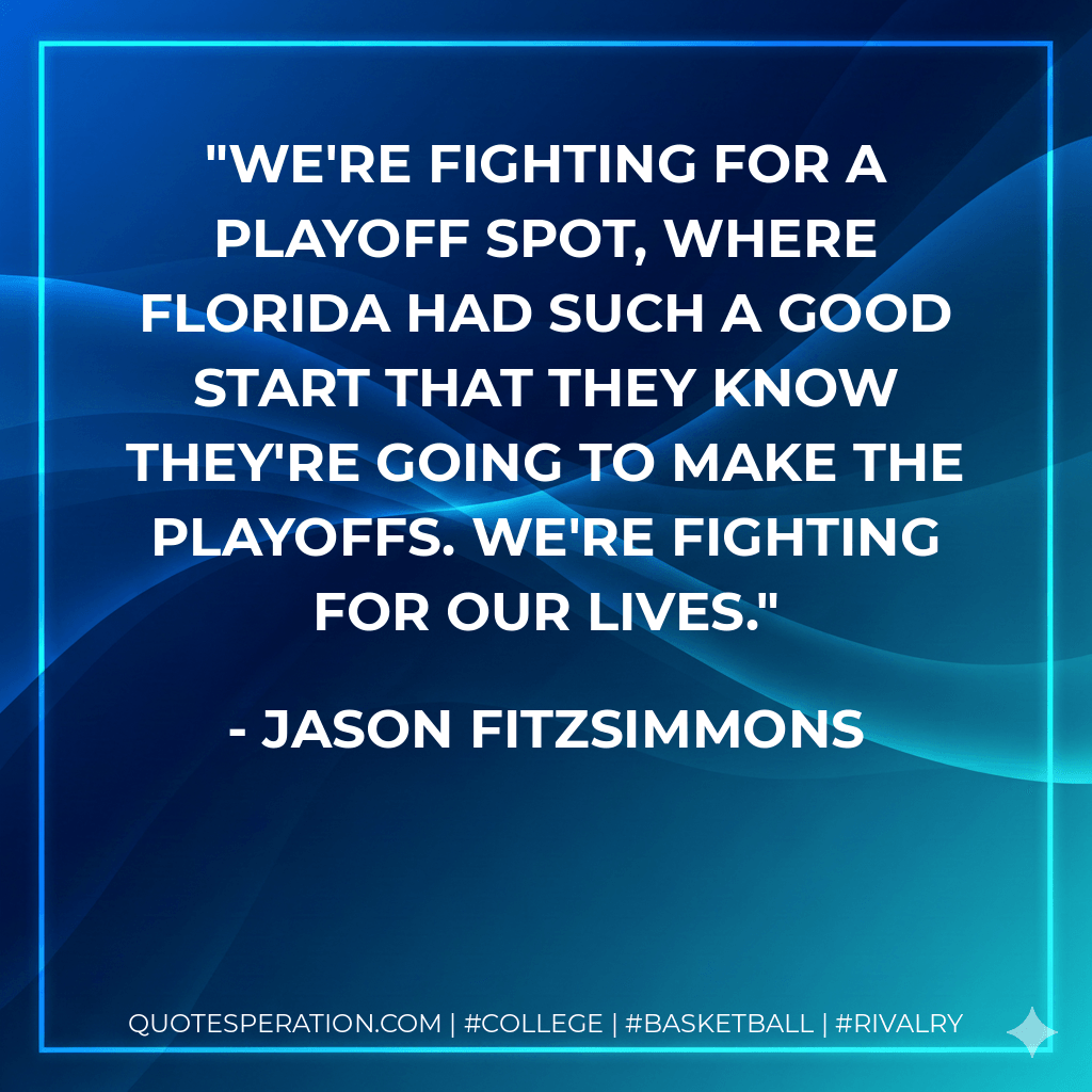 We're fighting for a playoff spot, where Florida had such a good start that they know they're going to make the playoffs. We're fighting for our lives. - Jason Fitzsimmons