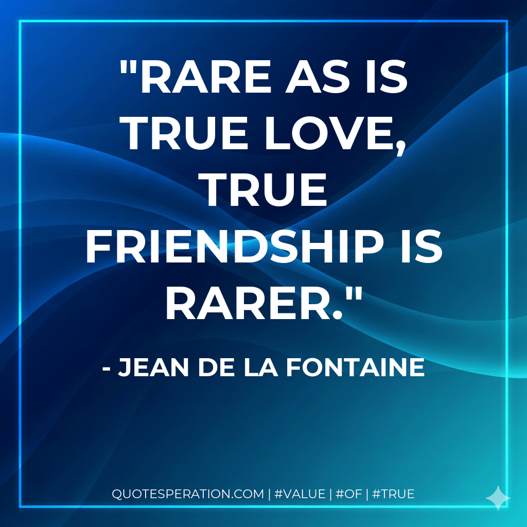 Rare as is true love, true friendship is rarer. - Jean de La Fontaine