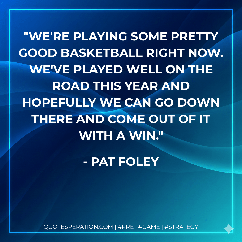 We're playing some pretty good basketball right now. We've played well on the road this year and hopefully we can go down there and come out of it with a win. - Pat Foley