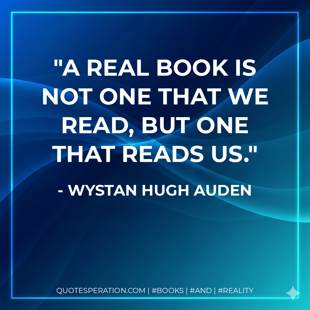 A real book is not one that we read, but one that reads us. - Wystan Hugh Auden