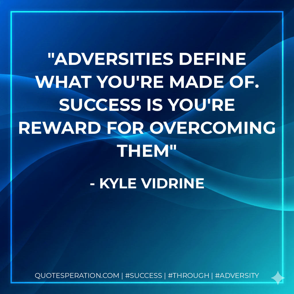 Adversities define what you're made of. Success is you're reward for overcoming them - Kyle Vidrine