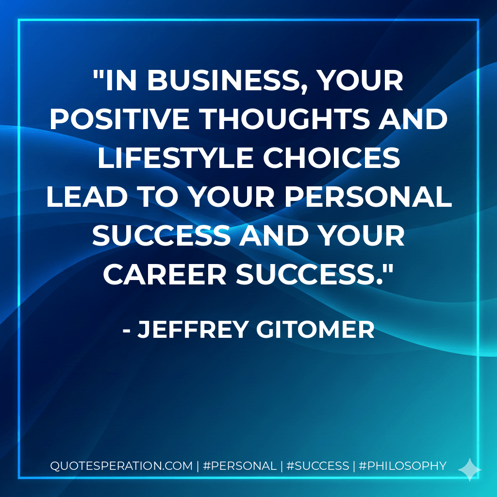 In business, your positive thoughts and lifestyle choices lead to your personal success and your career success. - Jeffrey Gitomer