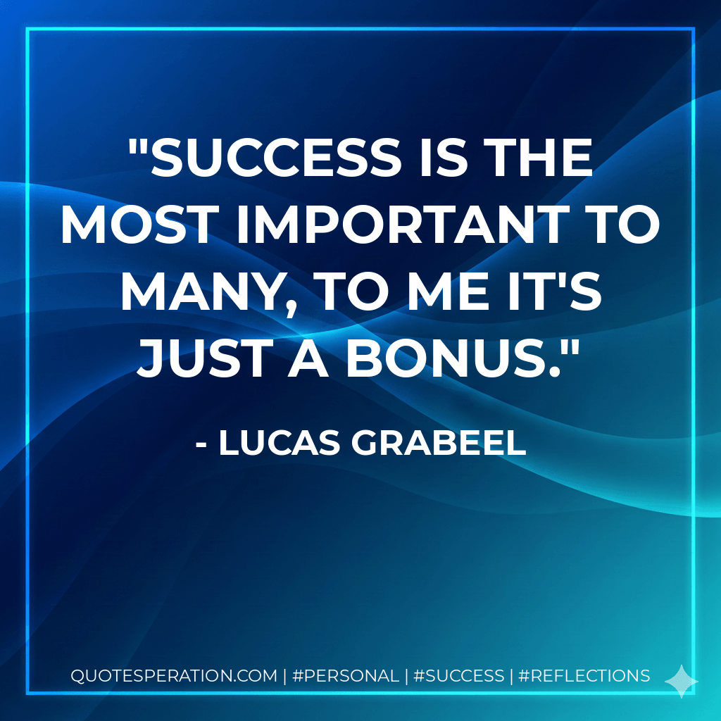 Success is the most important to many, to me it's just a bonus. - Lucas Grabeel