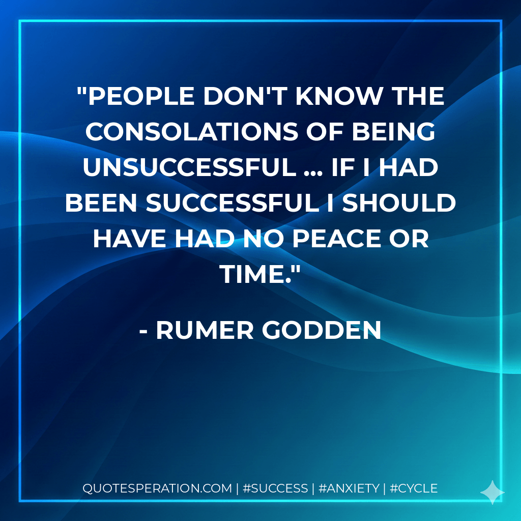 People don't know the consolations of being unsuccessful ... If I had been successful I should have had no peace or time. - Rumer Godden