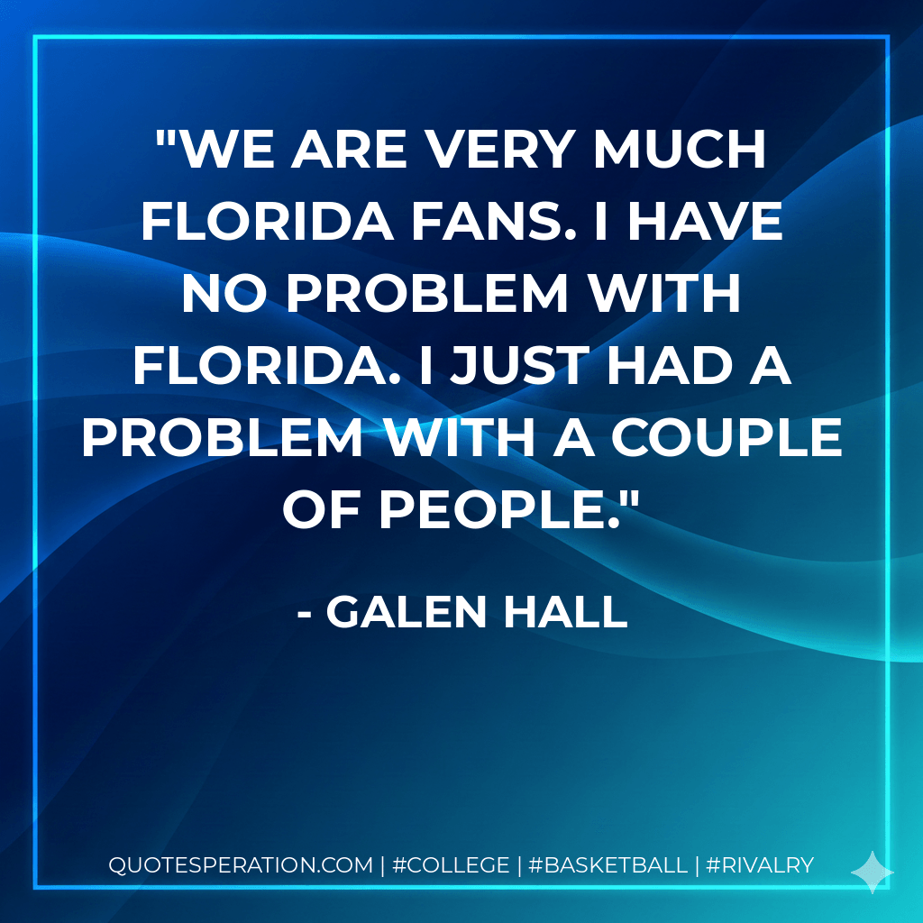 We are very much Florida fans. I have no problem with Florida. I just had a problem with a couple of people. - Galen Hall