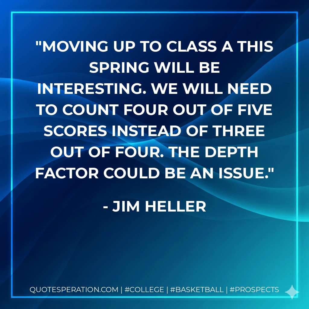 Moving up to Class A this spring will be interesting. We will need to count four out of five scores instead of three out of four. The depth factor could be an issue. - Jim Heller