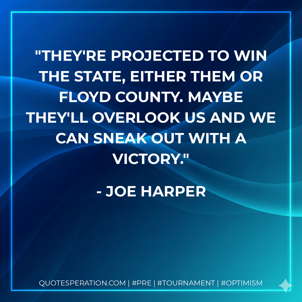 They're projected to win the state, either them or Floyd County. Maybe they'll overlook us and we can sneak out with a victory. - Joe Harper