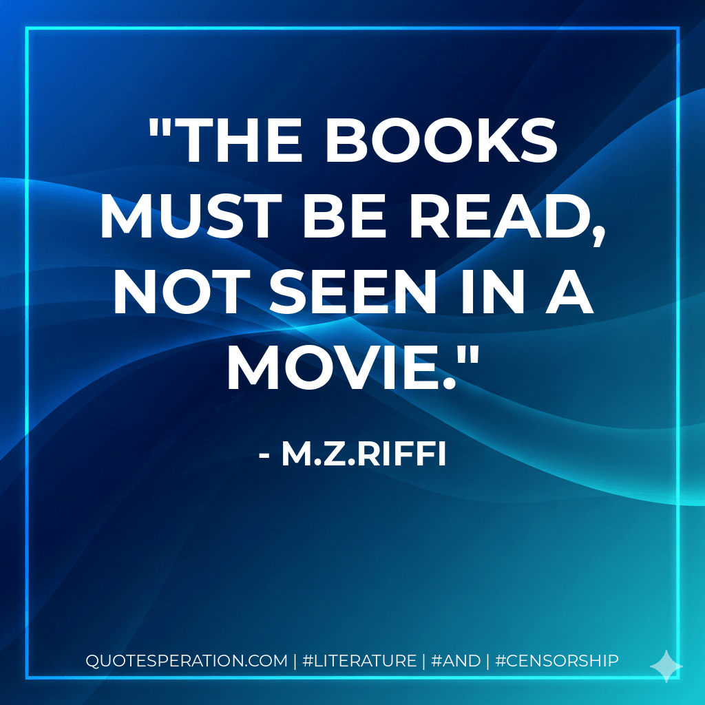 The books must be read, not seen in a movie. - M.Z.Riffi