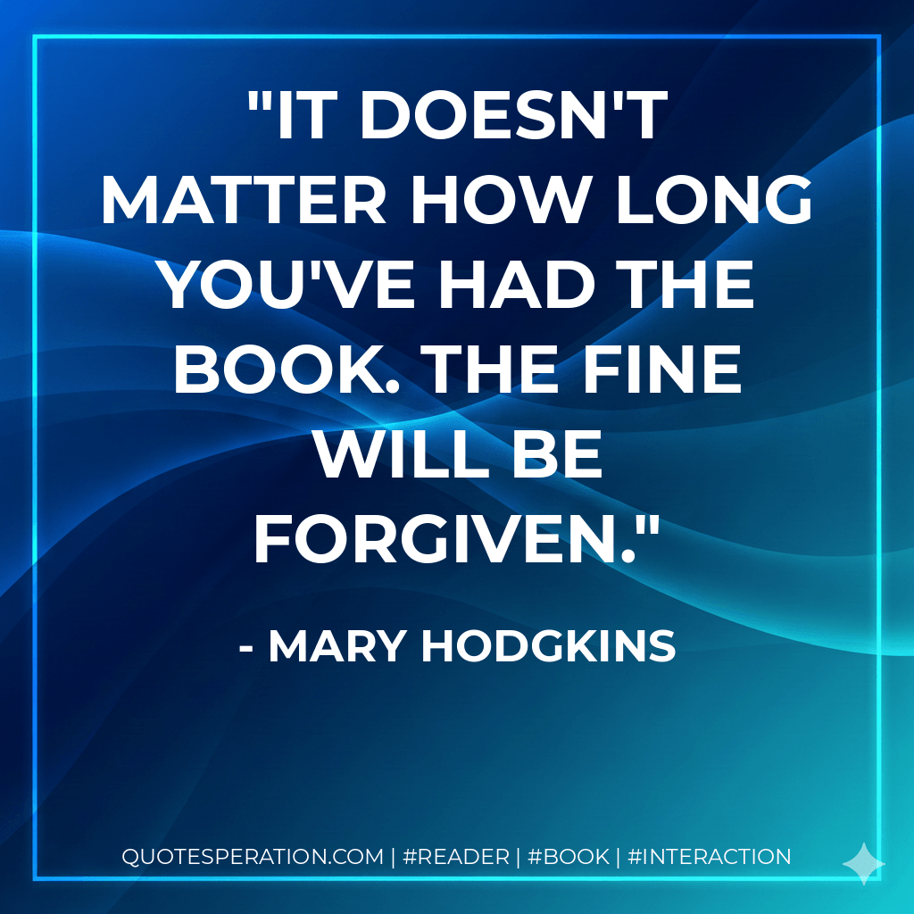 It doesn't matter how long you've had the book. The fine will be forgiven. - Mary Hodgkins