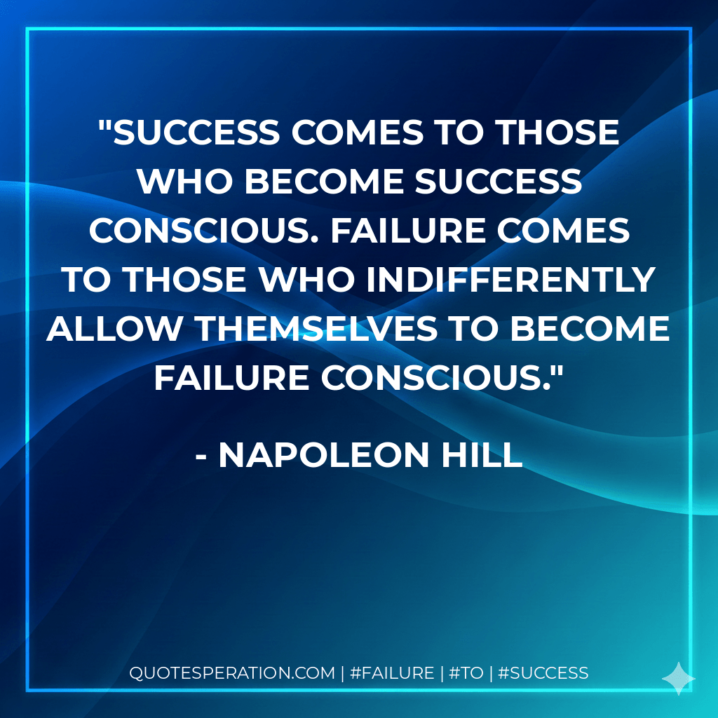 Success comes to those who become success conscious. Failure comes to those who indifferently allow themselves to become failure conscious. - Napoleon Hill