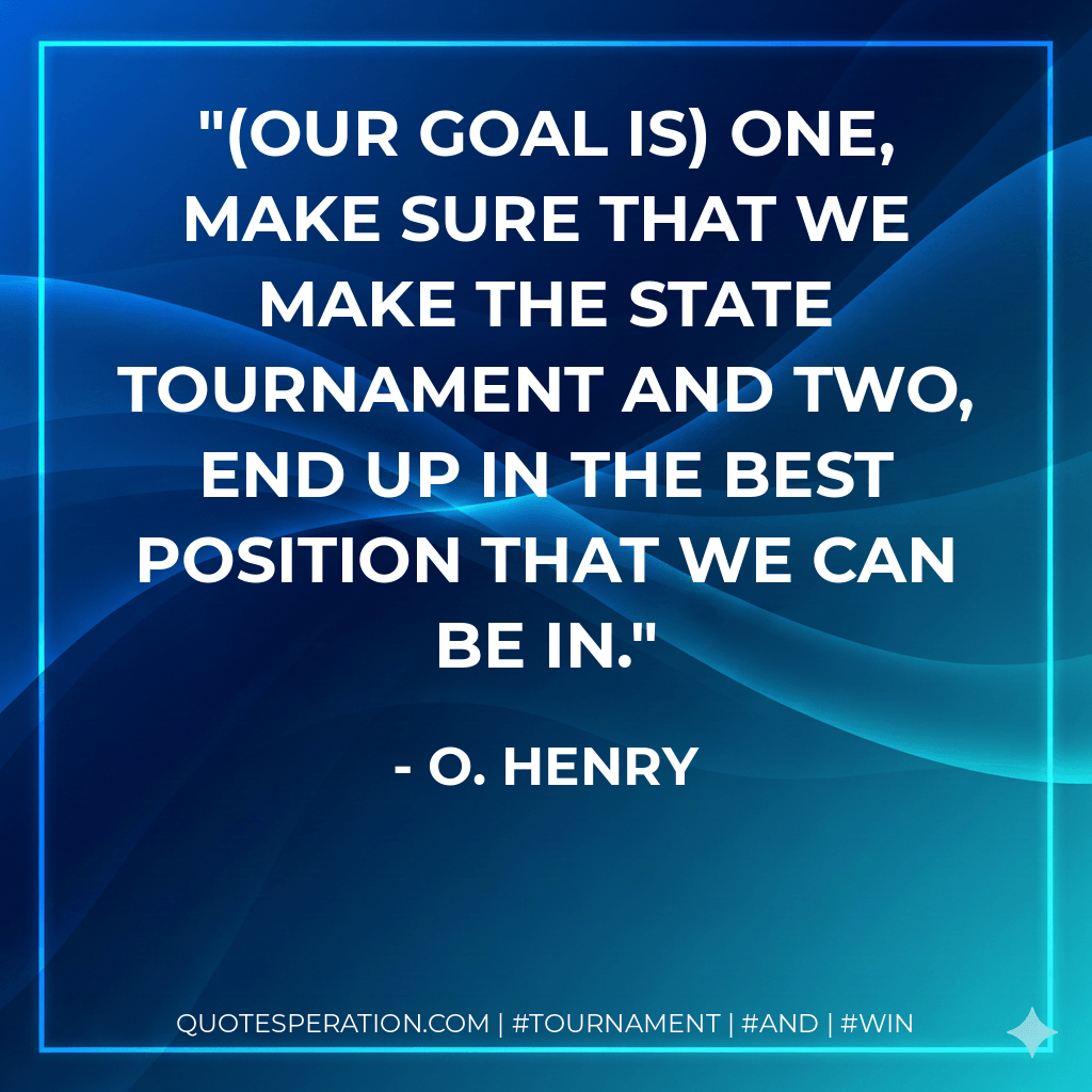 (Our goal is) one, make sure that we make the state tournament and two, end up in the best position that we can be in. - O. Henry