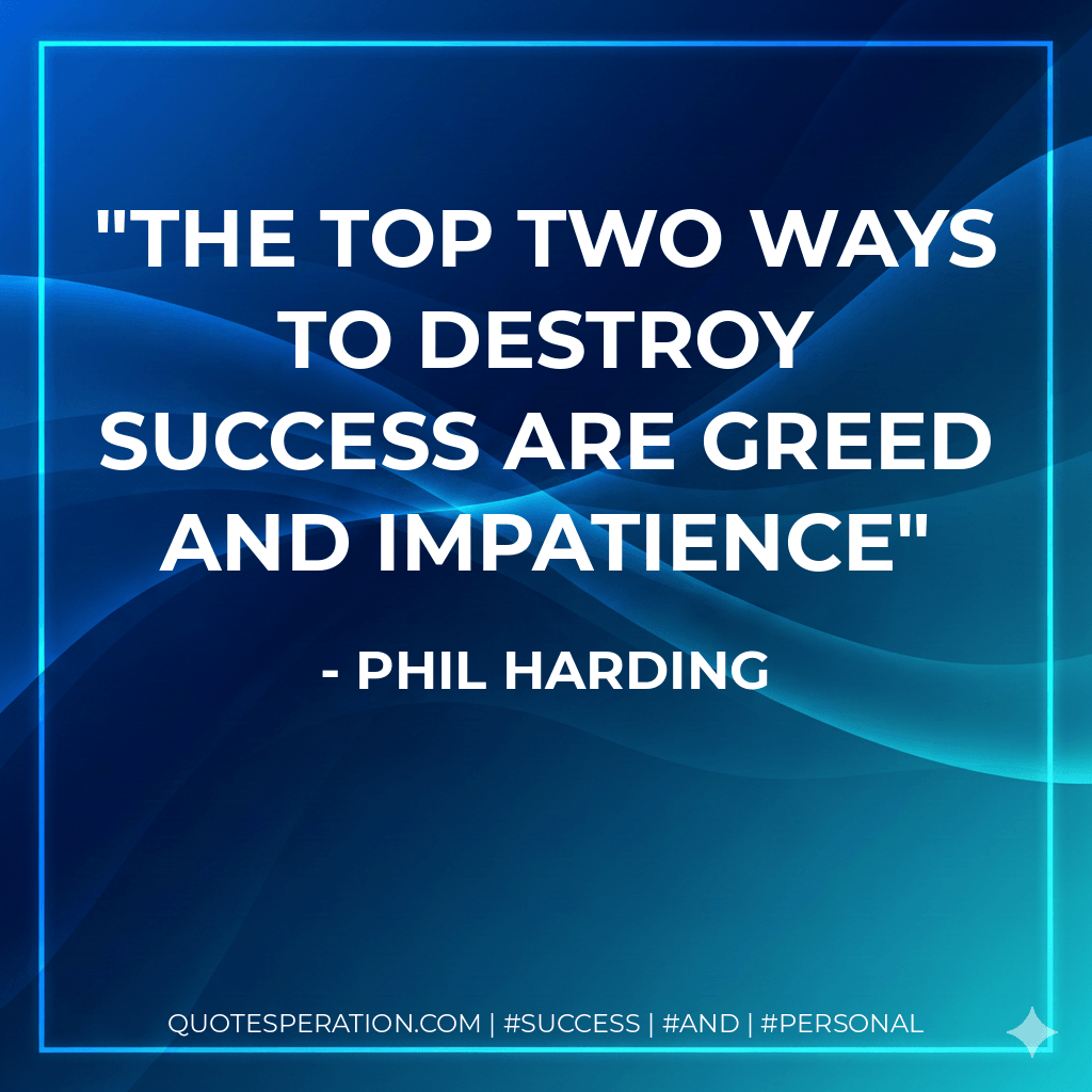 The top two ways to destroy success are greed and impatience - Phil Harding
