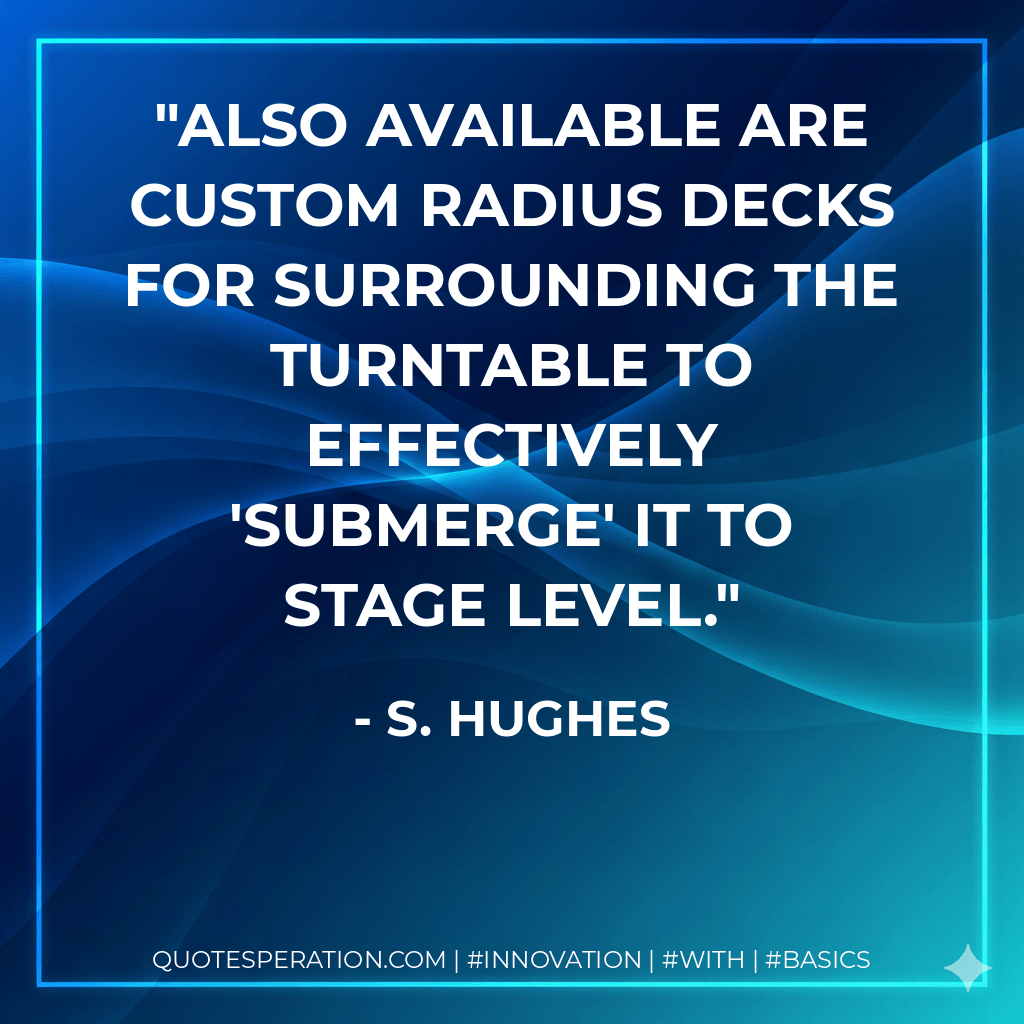 Also available are custom radius decks for surrounding the turntable to effectively 'submerge' it to stage level. - S. Hughes